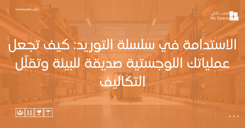 الاستدامة في سلسلة التوريد كيف تجعل عملياتك اللوجستية صديقة للبيئة وتقلّل التكاليف