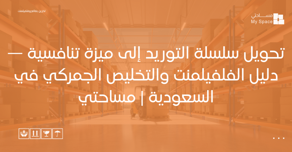 تحويل سلسلة التوريد إلى ميزة تنافسية — دليل الفلفيلمنت والتخليص الجمركي في السعودية مساحتي