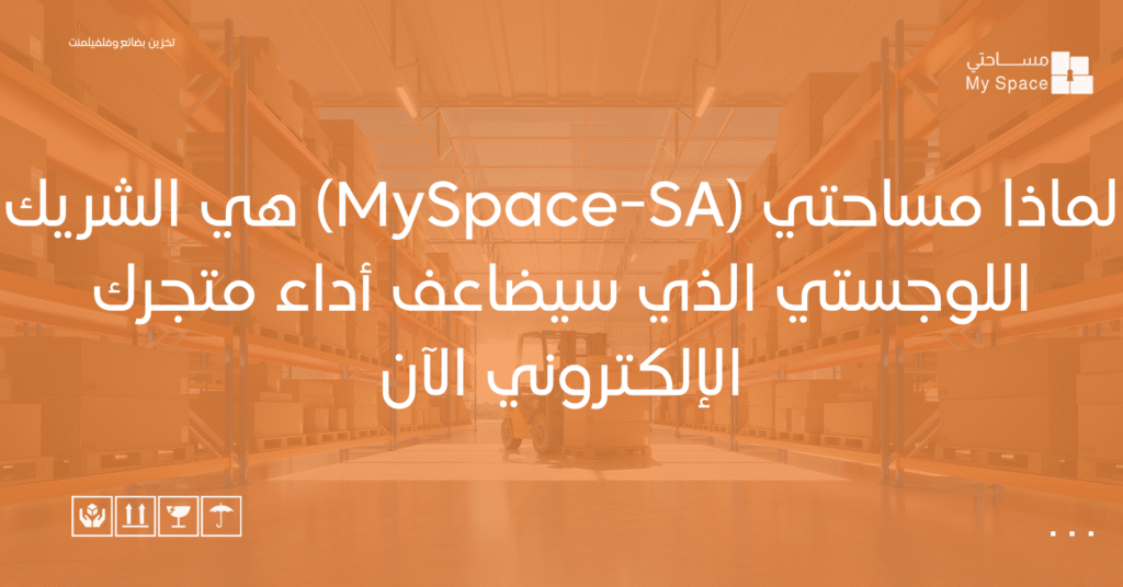 لماذا مساحتي (MySpace-SA) هي الشريك اللوجستي الذي سيضاعف أداء متجرك الإلكتروني الآن